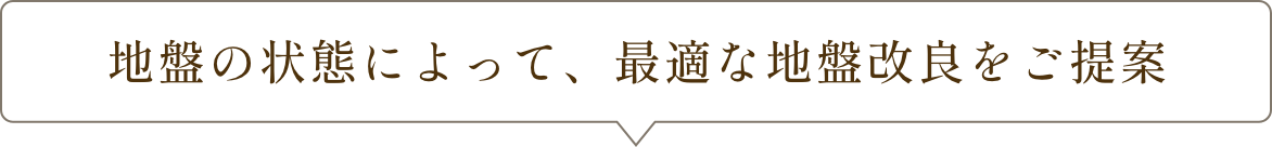 地盤の状態によって、最適な地盤改良をご提案