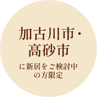 加古川・高砂市に新居をご検討中の方限定