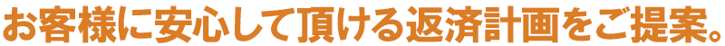 お客様に安心して頂ける返済計画をご提案