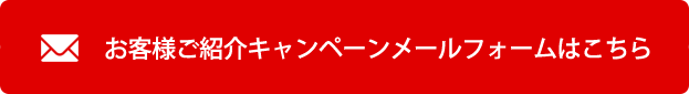 お客様ご紹介キャンペーンメールフォームはこちら